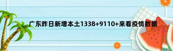 广东昨日新增本土1338+9110 来看疫情数据