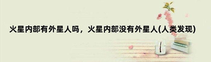火星内部有外星人吗，火星内部没有外星人(人类发现)