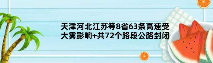 天津河北江苏等8省63条高速受大雾影响 共72个路段公路封闭