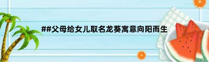 ##父母给女儿取名龙葵寓意向阳而生