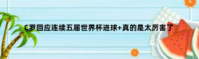 C罗回应连续五届世界杯进球 真的是太厉害了