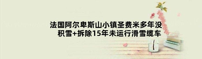 法国阿尔卑斯山小镇圣费米多年没积雪 拆除15年未运行滑雪缆车