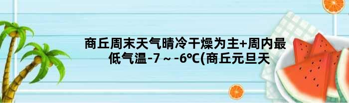 商丘周末天气晴冷干燥为主 周内更低气温-7～-6℃(商丘元旦天气)