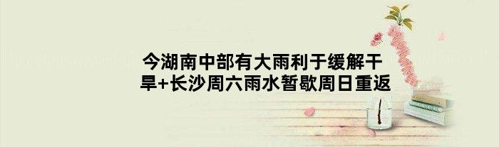 今湖南中部有大雨利于缓解干旱 长沙周六雨水暂歇周日重返