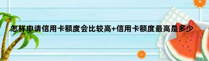 怎样申请信用卡额度会比较高 信用卡额度更高是多少