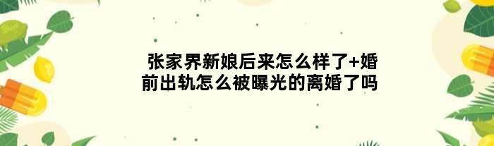 张家界新娘后来怎么样了 婚前出轨怎么被曝光的离婚了吗