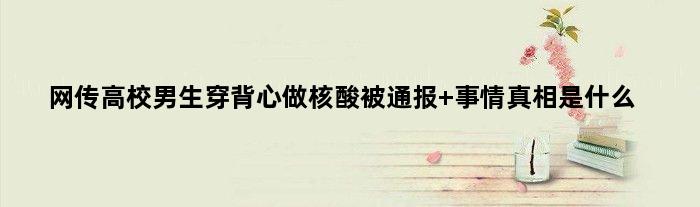 网传高校男生穿背心做核酸被通报 事情真相是什么