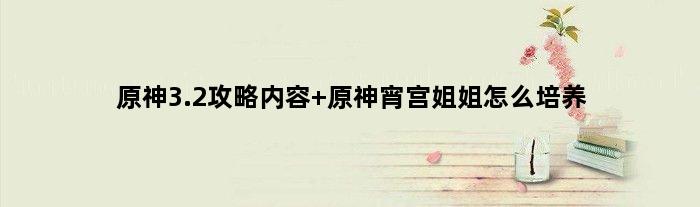 原神3.2攻略内容 原神宵宫姐姐怎么培养