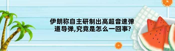 伊朗称自主研制出高超音速弹道导弹,究竟是怎么一回事?