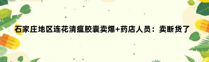 石家庄地区连花清瘟胶囊“卖爆” 药店人员：卖断货了