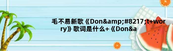 毛不易新歌《Don’t worry》歌词是什么 《Don’t worry》完整版歌词在线试听