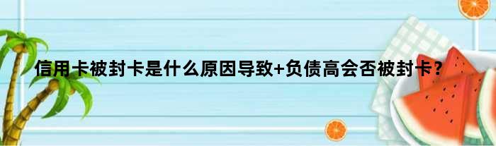 信用卡被封卡是什么原因导致 负债高会否被封卡？