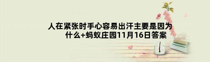 人在紧张时手心容易出汗主要是因为什么 蚂蚁庄园11月16日答案介绍