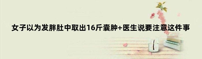 女子以为发胖肚中取出16斤囊肿 医生说要注意这件事