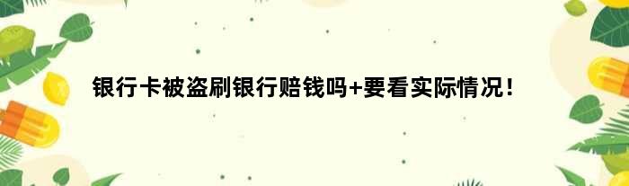 银行卡被盗刷银行赔钱吗 要看实际情况！