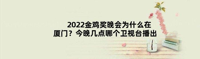 2022金鸡奖晚会为什么在厦门？今晚几点哪个卫视台播出