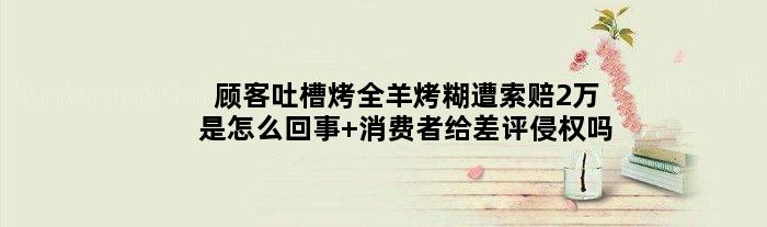 顾客吐槽烤全羊烤糊遭索赔2万是怎么回事 消费者给差评侵权吗