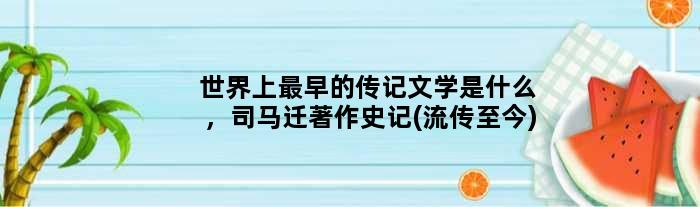 世界上最早的传记文学是什么，司马迁著作史记(流传至今)