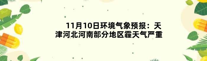 11月10日环境气象预报：天津河北河南部分地区霾天气严重