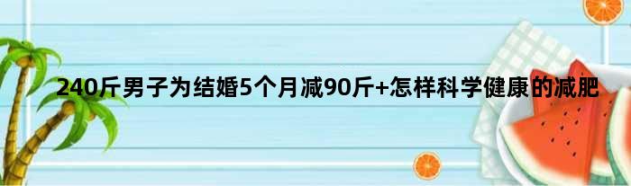 240斤男子为结婚5个月减90斤 怎样科学健康的减肥