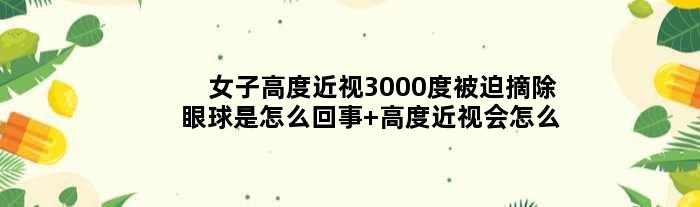 女子高度近视3000度被迫摘除眼球是怎么回事 高度近视会怎么样