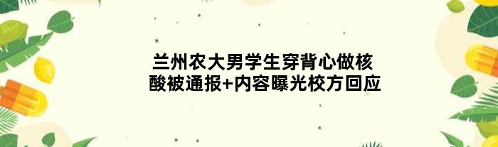 兰州农大男学生穿背心做核酸被通报 内容曝光校方回应