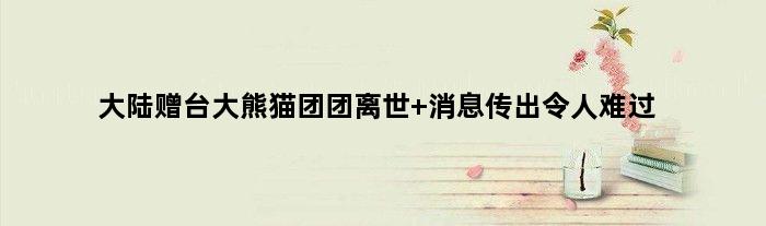 大陆赠台大熊猫“团团”离世 消息传出令人难过
