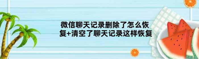 微信聊天记录删除了怎么恢复 清空了聊天记录这样恢复