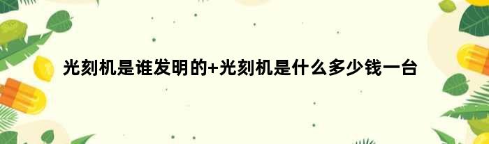 光刻机是谁发明的 光刻机是什么多少钱一台
