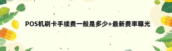 POS机刷卡手续费一般是多少 最新费率曝光