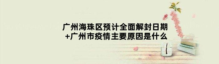 广州海珠区预计全面解封日期 广州市疫情主要原因是什么