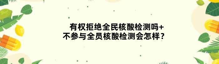 有权拒绝全民核酸检测吗 不参与全员核酸检测会怎样？