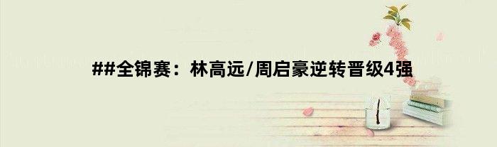 ##全锦赛：林高远/周启豪逆转晋级4强