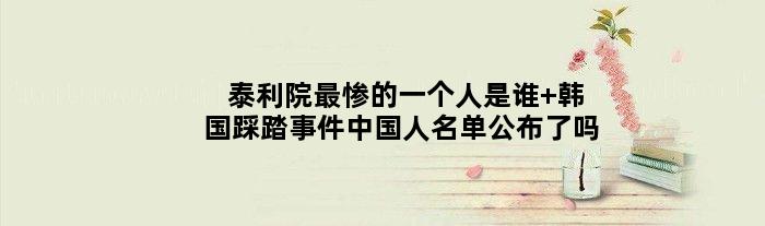 泰利院最惨的一个人是谁 韩国踩踏事件中国人名单公布了吗