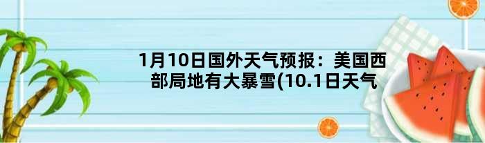 1月10日国外天气预报：美国西部局地有大暴雪(10.1日天气)