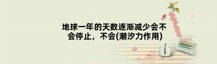 地球一年的天数逐渐减少会不会停止，不会(潮汐力作用)