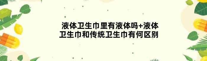 液体卫生巾里有液体吗 液体卫生巾和传统卫生巾有何区别