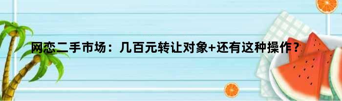 网恋二手市场：几百元转让对象 还有这种操作？