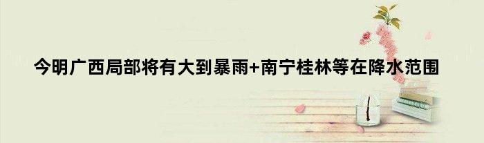 今明广西局部将有大到暴雨 南宁桂林等在降水范围
