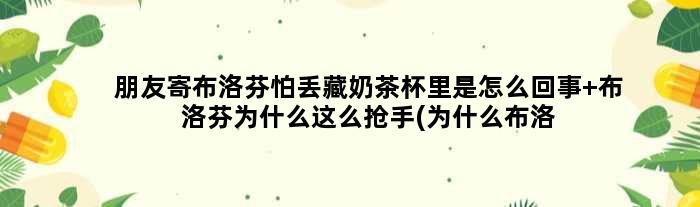 朋友寄布洛芬怕丢藏奶茶杯里是怎么回事 布洛芬为什么这么抢手(为什么布洛芬不能邮寄)