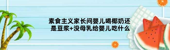 素食主义家长问婴儿喝椰奶还是豆浆 没母乳给婴儿吃什么