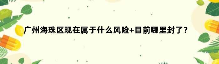 广州海珠区现在属于什么风险 目前哪里封了？
