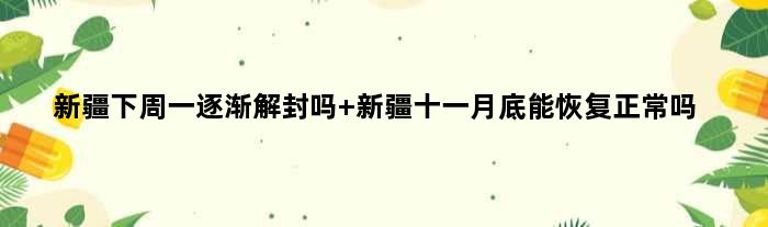 新疆下周一逐渐解封吗 新疆十一月底能恢复正常吗