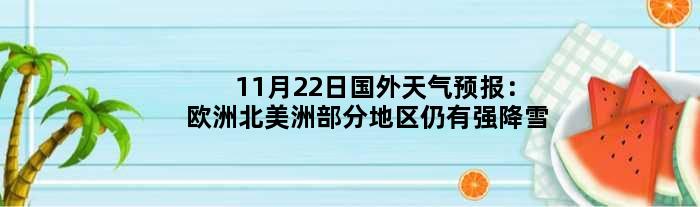 11月22日国外天气预报：欧洲北美洲部分地区仍有强降雪