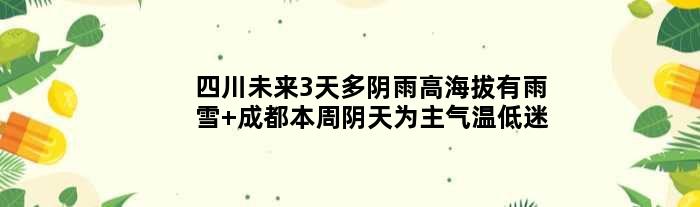 四川未来3天多阴雨高海拔有雨雪 成都本周阴天为主气温低迷