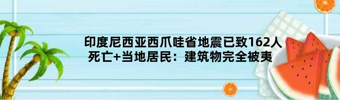 印度尼西亚西爪哇省地震已致162人死亡 当地居民：建筑物完全被夷为平地
