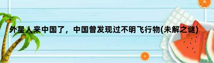 外星人来中国了，中国曾发现过不明飞行物(未解之谜)