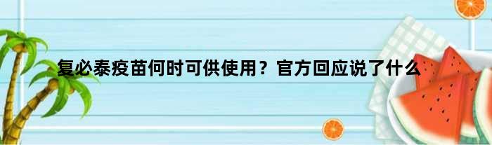 复必泰疫苗何时可供使用？官方回应说了什么