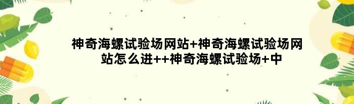 神奇海螺试验场网站 神奇海螺试验场网站怎么进  神奇海螺试验场 中国制霸
