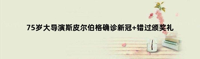 75岁大导演斯皮尔伯格确诊新冠 错过颁奖礼